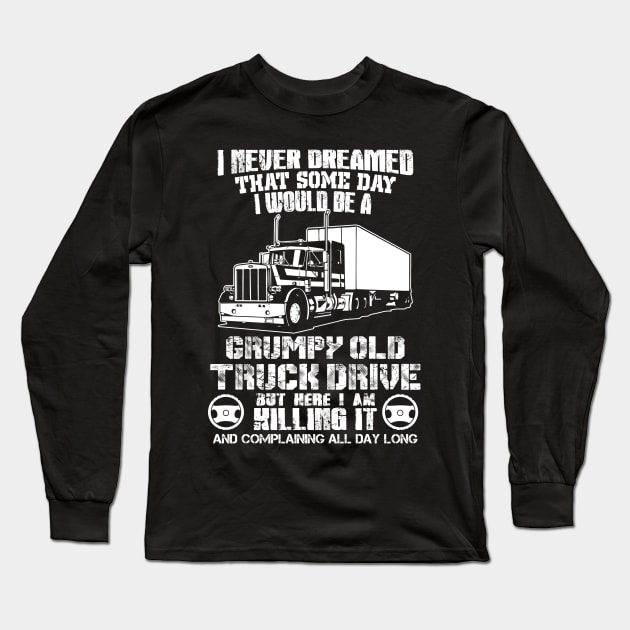 I Never Dreamed That Some Day I Would Be A Grumpy Old Truck Drive But Here I Am Killing It And Complaining All Day Long Long Sleeve T-Shirt by Suedm Sidi